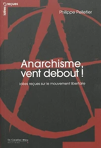 Anarchisme, vent debout !: idées reçues sur le mouvement libertaire