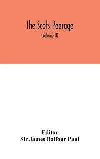 The Scots peerage: founded on Wood's ed. of Sir Robert Douglas's Peerage of Scotland; containing an historical and genealogical account of the nobility of that kingdom (Volume II)