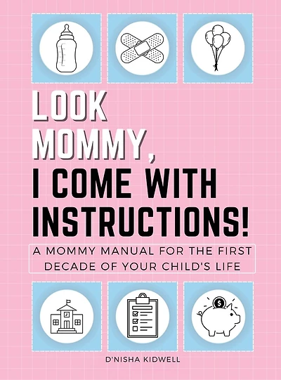 Look Mommy, I Come with Instructions!: A Mommy Manual for the First Decade of Your Child's Life