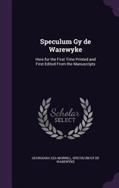 Speculum Gy de Warewyke: Here for the First Time Printed and Edited From Manuscripts