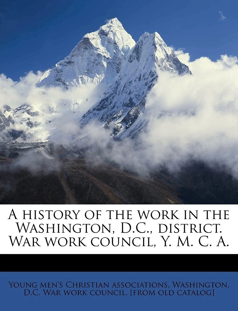 A History of the Work Washington, D.C., District. War Council, Y. M. C. A.