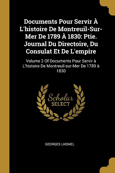 Documents Pour Servir À L'histoire De Montreuil-Sur-Mer De 1789 À 1830: Ptie. Journal Du Directoire, Du Consulat Et De L'empire: Volume 2 Of Documents Pour Servir à L'histoire De Montreuil-sur-Mer De 1789 à 1830