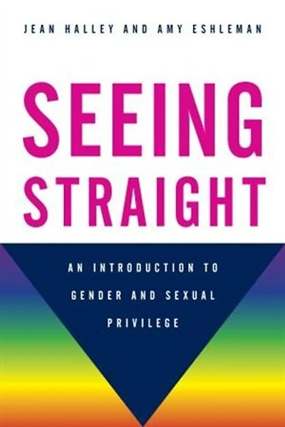 Seeing Straight: An Introduction To Gender And Sexual Privilege