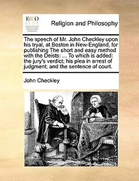 The Speech of Mr. John Checkley, Upon his Tryal: At Boston New-England, for Publishing Short and Easy Method With Deists: To Which was Added, A Discourse Concerning Episcopacy; Defence Christianity, Church England, Against