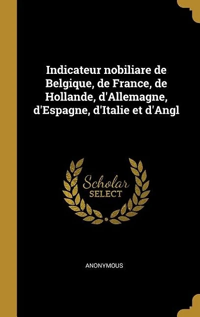 Indicateur nobiliare de Belgique, de France, de Hollande, d'Allemagne, d'Espagne, d'Italie et d'Angl