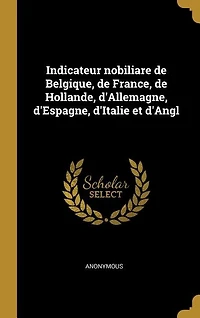Indicateur nobiliare de Belgique, de France, de Hollande, d'Allemagne, d'Espagne, d'Italie et d'Angl