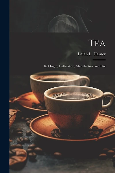 Tea: Its Origin, Cultivation, Manufacture and Use