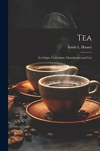 Tea: Its Origin, Cultivation, Manufacture and Use