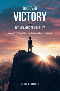 Discover Victory the Meaning of Your Life: No Longer Bound by Past and Living Fear!