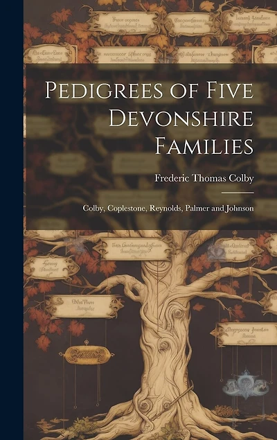 Pedigrees of Five Devonshire Families: Colby, Coplestone, Reynolds