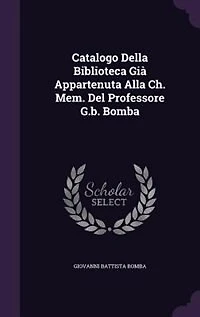 Catalogo Della Biblioteca Già Appartenuta Alla Ch. Mem. Del Professore G.b. Bomba
