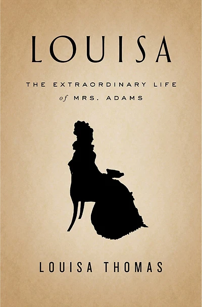 Louisa: The Extraordinary Life Of Mrs. Adams