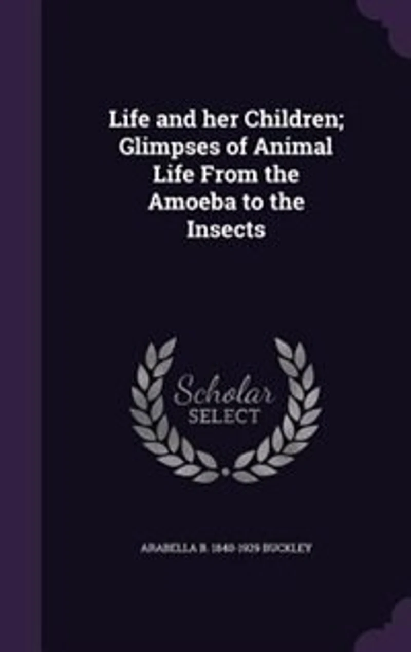 Life and her Children; Glimpses of Animal Life From the Amoeba to the Insects