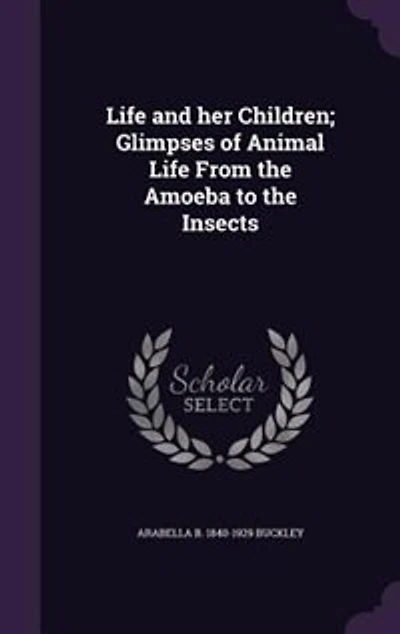 Life and her Children; Glimpses of Animal Life From the Amoeba to the Insects
