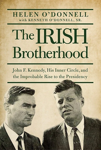 the Irish Brotherhood: John F. Kennedy, His Inner Circle, and Improbable Rise to Presidency