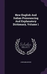 New English and Italian Pronouncing Explanatory Dictionary, Volume 1