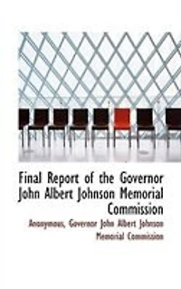 Final Report of the Governor John Albert Johnson Memorial Commission: Saint Paul, Minn;, 1913 (Classic Reprint)