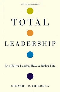 Total Leadership: Be a Better Leader, Have Richer Life (With New Preface)