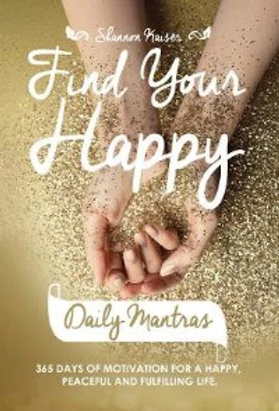 Find Your Happy Daily Mantras: 365 Days of Motivation for a Happy
