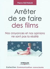 Arrêter de se faire des films: nos croyances et opinions ne sont pas la réalité