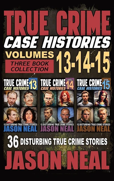 True Crime Case Histories - (Books 13, 14, & 15): 36 Disturbing True Crime Stories of Murder and Mayhem