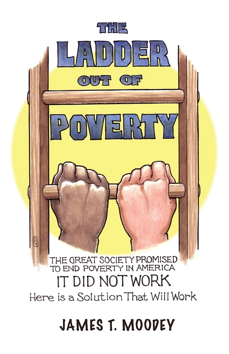 The Ladder Out of Poverty: Great Society Promised to End Poverty America. It Did Not Work. Here is a Solution That Will