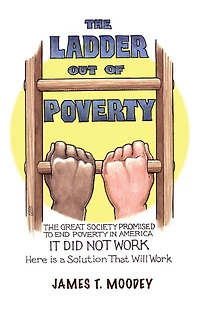 The Ladder Out of Poverty: Great Society Promised to End Poverty America. It Did Not Work. Here is a Solution That Will