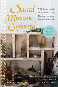 Sacred Medicine Cupboard: A Holistic Guide and Journal for Caring Your Family Naturally-Recipes, Tips,and Practices