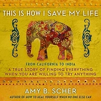 This Is How I Save My Life: From California To India, a True Story Of Finding Everything When You Are Willing Try Anything