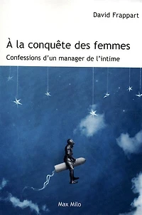 A la conquête des femmes: confessions d'un manager de l'intime