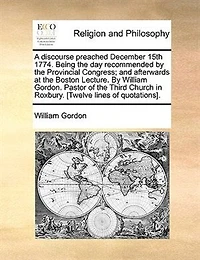A Discourse Preached December 15, 1774: Being The Day Recommended By Provincial Congress, And Afterwards At Boston Lecture.
