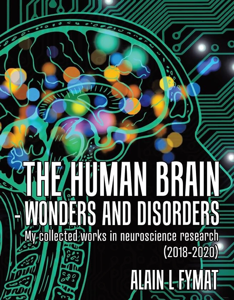The Human Brain - Wonders And Disorders: My Collected Works Neuroscience Research (2018-2020)