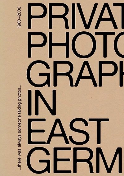 There Was Always Someone Taking Photos: Private Photography in East Germany, 1980–2000