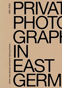 There Was Always Someone Taking Photos: Private Photography in East Germany, 1980–2000