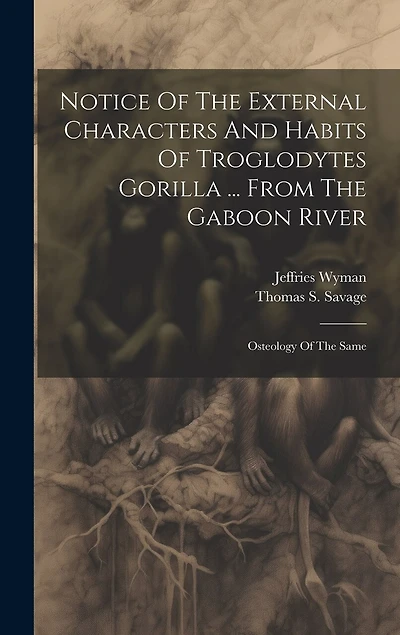 Notice Of The External Characters And Habits Of Troglodytes Gorilla ... From The Gaboon River: Osteology Of The Same