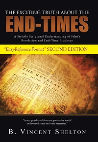 THE EXCITING TRUTH ABOUT END-TIMES: A Strictly Scriptural Understanding of John's Revelation and End-Time Prophecy