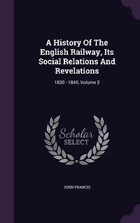A History Of The English Railway, Its Social Relations And Revelations: 1820 - 1845, Volume 2