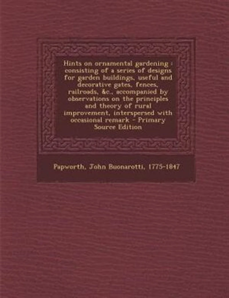 Hints on Ornamental Gardening: Consisting of a Series Designs for Garden Buildings, Useful and Decorative Gates, Fences, Railro
