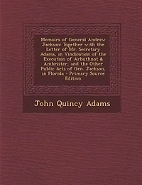 Memoirs of General Andrew Jackson, Together With the Letter Mr. Secretary Adams, Vindication Execution Arbuthnot And Ambrister: Other Public Acts Gen. Florida (Classic Reprint)