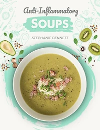 Anti-Inflammatory Soups: 175 Delicious and Nutritious Recipes to Heal Your Immune System and Fight Inflammation, Heart Disease, Arthritis, Psoriasis, Diabetes, and More!