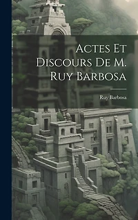 Actes Et Discours De M. Ruy Barbosa