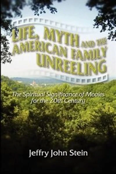Life, Myth, And The American Family Unreeling: The Spiritual Significance Of Movies For The 20th Century