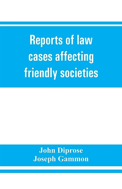 Reports Of Law Cases Affecting Friendly Societies, Containing Most Important Decisions
