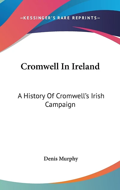 Cromwell In Ireland: A History Of Cromwell's Irish Campaign