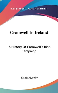 Cromwell In Ireland: A History Of Cromwell's Irish Campaign