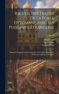 Recueil Des Traités De La Porte Ottomane Avec Les Puissance Étrangères: Depuis Le Premier Traité Conclu, En 1536, Entre Suléyman I Et François I Jusqu'à Nos Jours; Volume 2