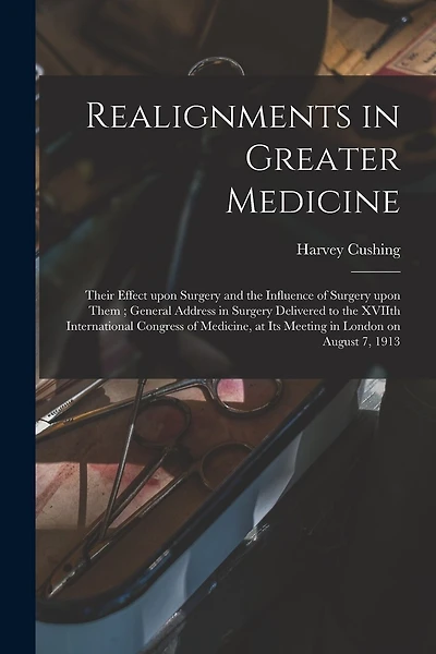 Realignments in Greater Medicine: Their Effect Upon Surgery and the Influence of Surgery Upon Them; General Address in Surgery Delivered to the XVIIth International Congress of Medicine, at Its Meeting in London on August 7, 1913