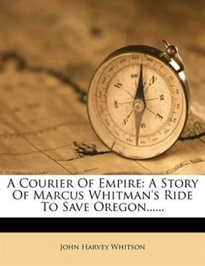 A Courier of Empire: Story Marcus Whitman's Ride to Save Oregon