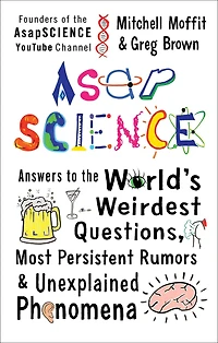 AsapSCIENCE: Answers to the World's Weirdest Questions, Most Persistent Rumors, and Unexplained Phenomena