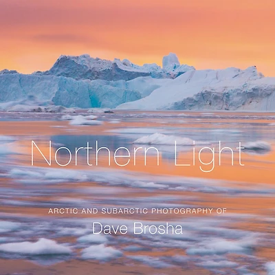 Northern Light: The Arctic and Subarctic Photography of Dave Brosha